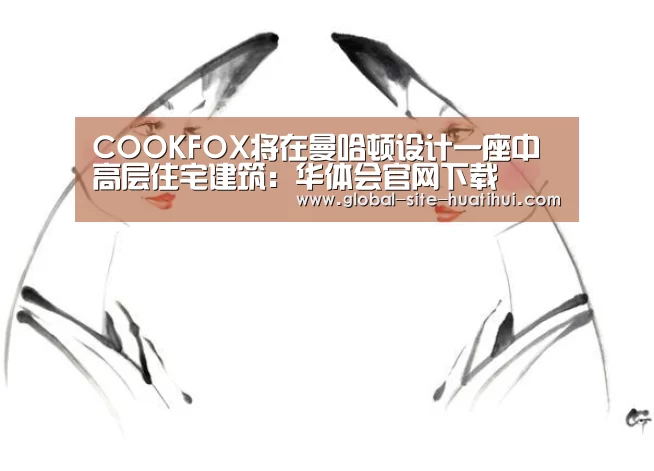 COOKFOX将在曼哈顿设计一座中高层住宅建筑:华体会官网下载(图4) 华体会体育app下载