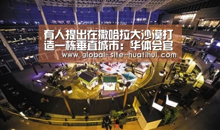 有人提出在撒哈拉大沙漠打造一栋垂直城市:华体会官网下载(图2) 华体会官方网站入口