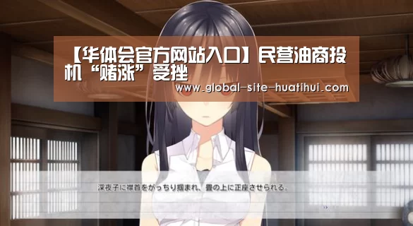 【华体会官方网站入口】民营油商投机“赌涨”受挫(图1) 华体会体育app下载