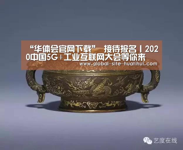 “华体会官网下载”
接待报名丨2020中国5G+工业互联网大会等你来(图2) 华体会官方平台