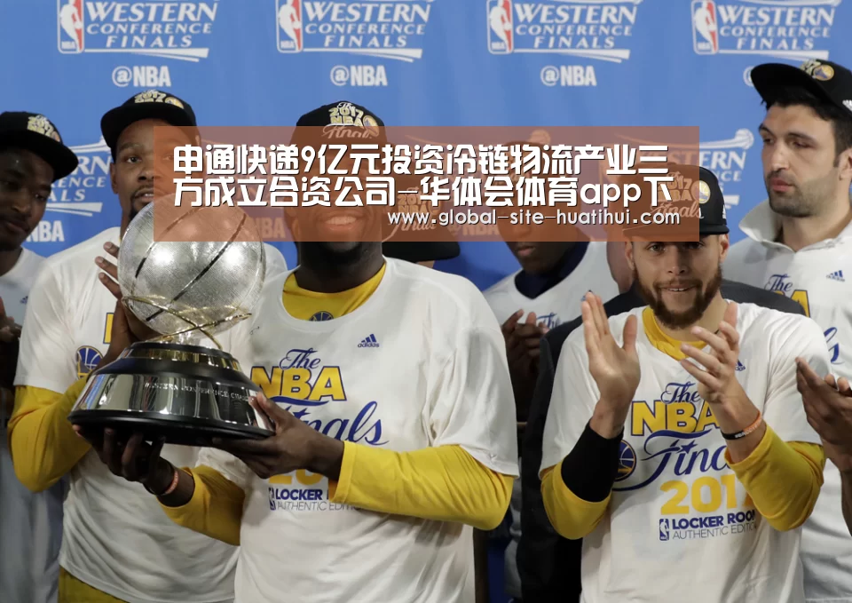 申通快递9亿元投资冷链物流产业三方成立合资公司-华体会体育app下载(图3) 华体会官网下载