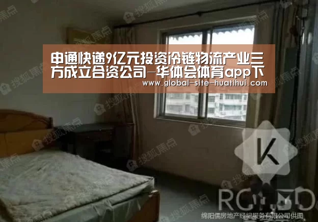 申通快递9亿元投资冷链物流产业三方成立合资公司-华体会体育app下载(图1) 华体会官方网站入口